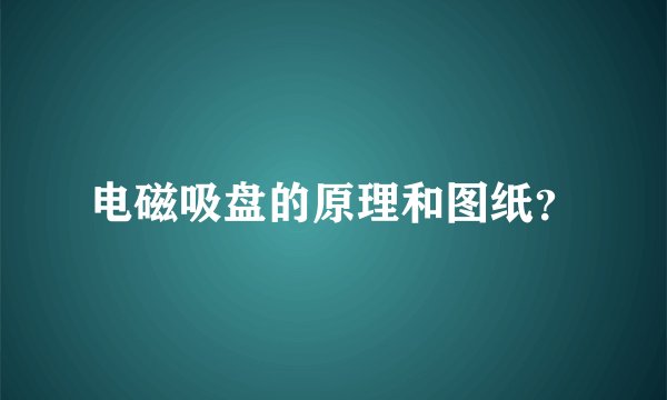 电磁吸盘的原理和图纸？