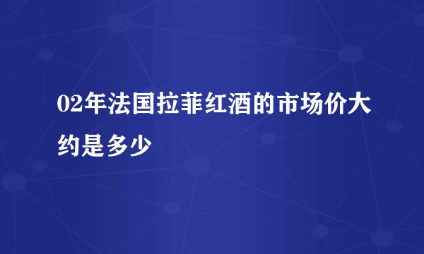 02年法国拉菲红酒的市场价大约是多少