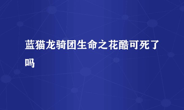蓝猫龙骑团生命之花酷可死了吗
