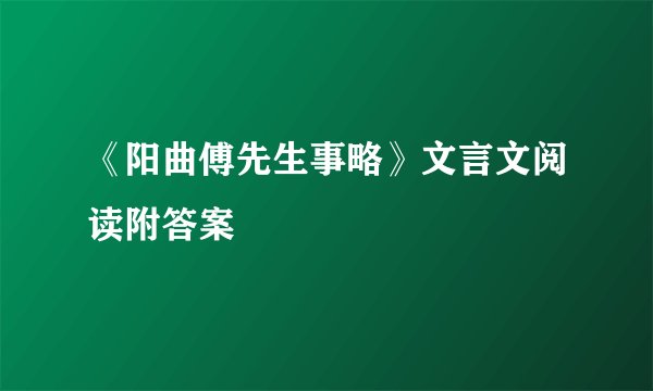 《阳曲傅先生事略》文言文阅读附答案
