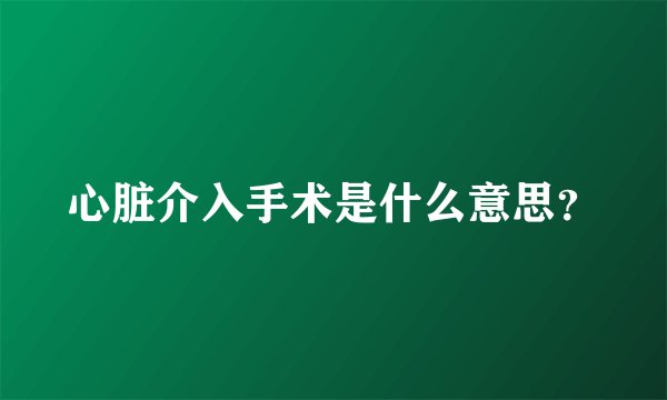 心脏介入手术是什么意思？