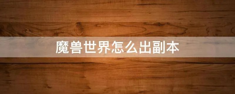 魔兽世界怎么出副本