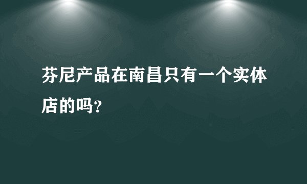 芬尼产品在南昌只有一个实体店的吗？