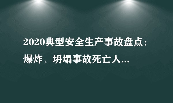 2020典型安全生产事故盘点：爆炸、坍塌事故死亡人数最高！