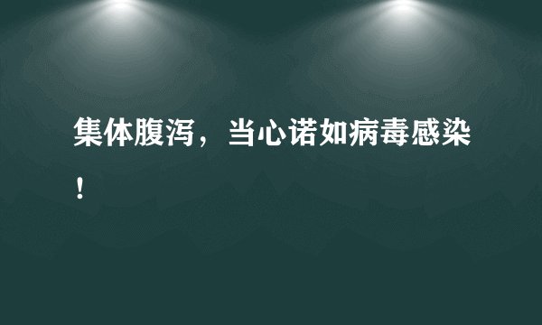 集体腹泻,当心诺如病毒感染!