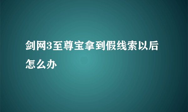 剑网3至尊宝拿到假线索以后怎么办