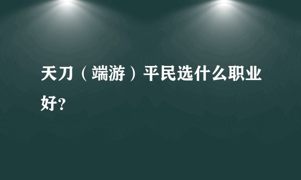 天刀（端游）平民选什么职业好？