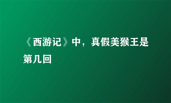 《西游记》中,真假美猴王是第几回