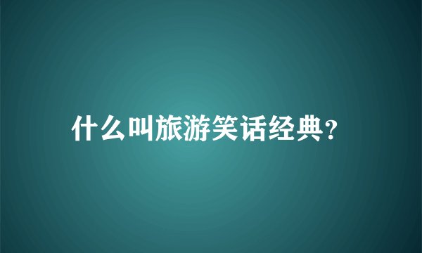 什么叫旅游笑话经典？
