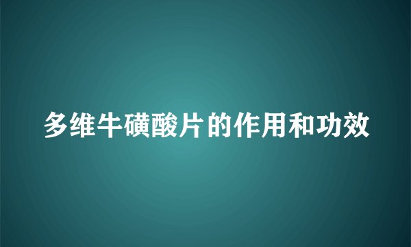 多维牛磺酸片的作用和功效