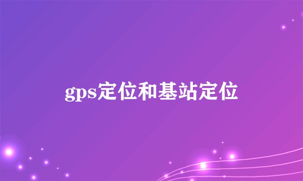 gps定位和基站定位
