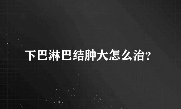 下巴淋巴结肿大怎么治？