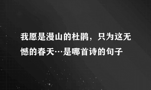 我愿是漫山的杜鹃，只为这无憾的春天…是哪首诗的句子