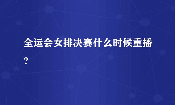 全运会女排决赛什么时候重播？