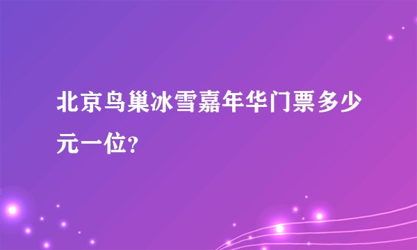 北京鸟巢冰雪嘉年华门票多少元一位？