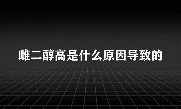 雌二醇高是什么原因导致的