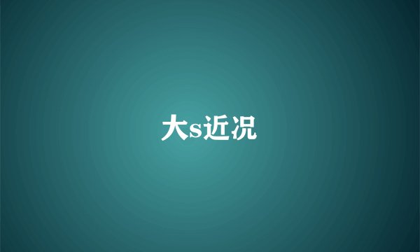 大s近况