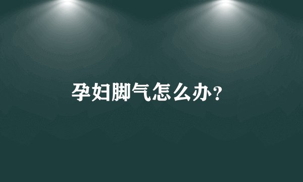 孕妇脚气怎么办？