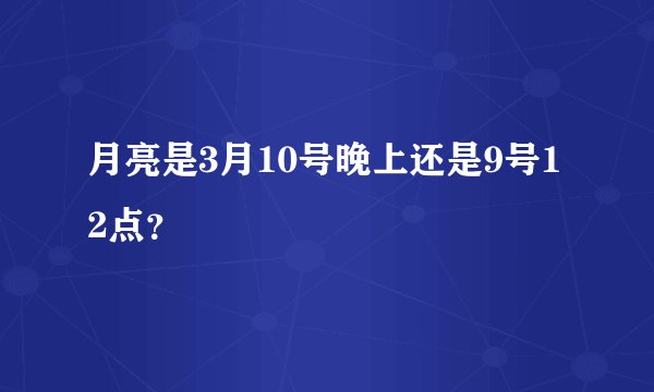 月亮是3月10号晚上还是9号12点？