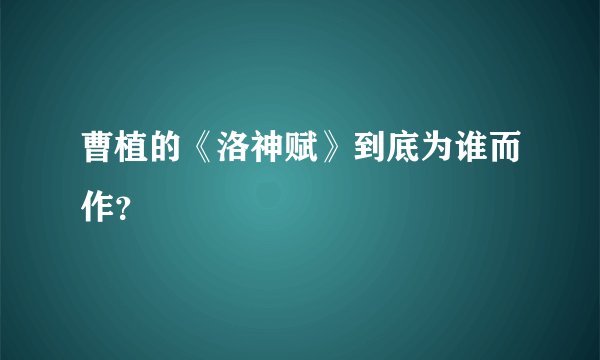 曹植的《洛神赋》到底为谁而作?