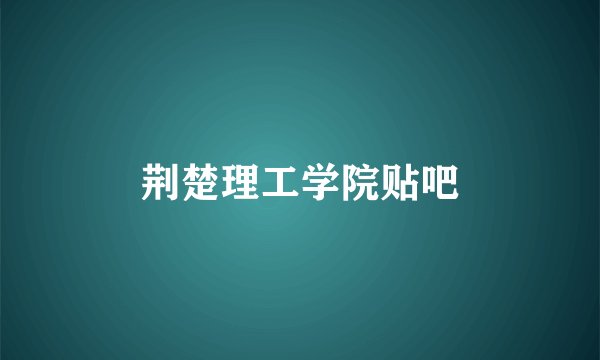 荆楚理工学院贴吧