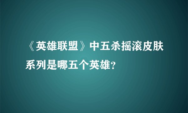 《英雄联盟》中五杀摇滚皮肤系列是哪五个英雄？