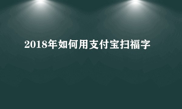 2018年如何用支付宝扫福字