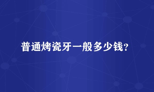 普通烤瓷牙一般多少钱？
