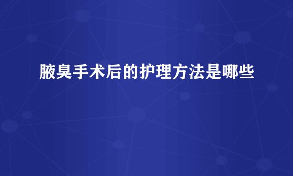 腋臭手术后的护理方法是哪些