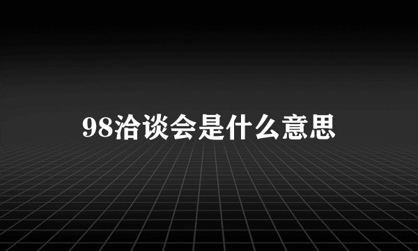98洽谈会是什么意思
