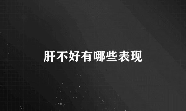 肝不好有哪些表现