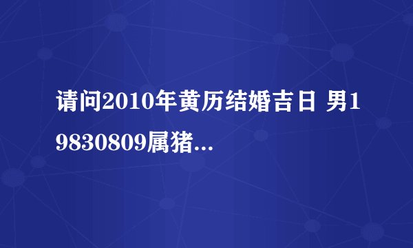 请问2010年黄历结婚吉日 男19830809属猪 女19860623属虎 2010年那天结婚好啊