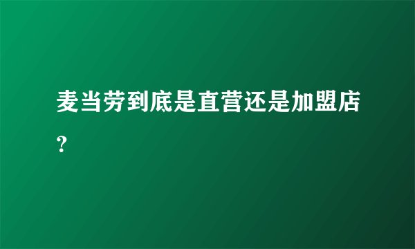 麦当劳到底是直营还是加盟店？