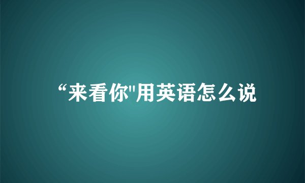 “来看你