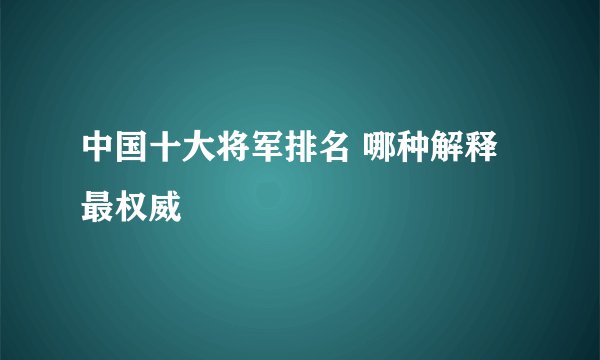 中国十大将军排名 哪种解释最权威