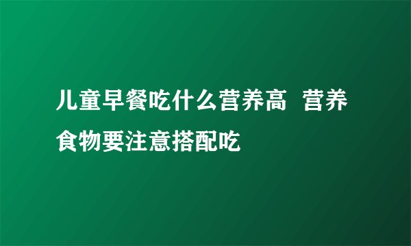 儿童早餐吃什么营养高  营养食物要注意搭配吃