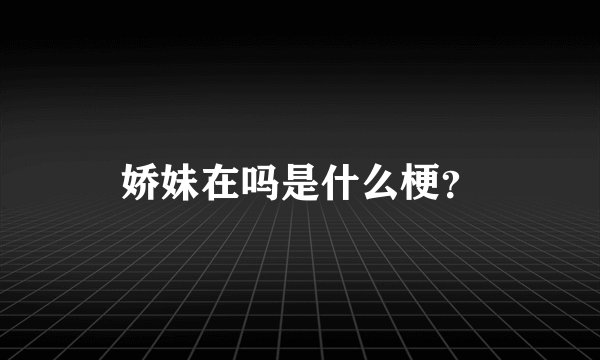娇妹在吗是什么梗？