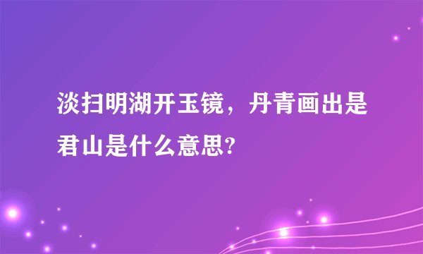 淡扫明湖开玉镜,丹青画出是君山是什么意思?
