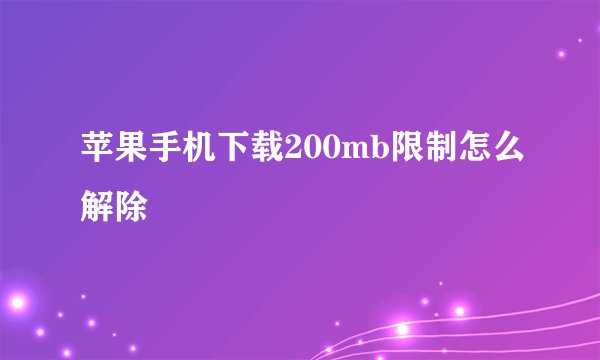 苹果手机下载200mb限制怎么解除