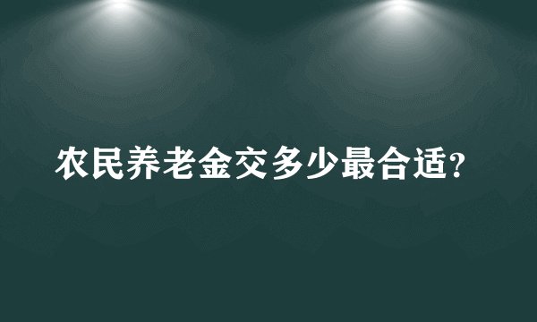 农民养老金交多少最合适？