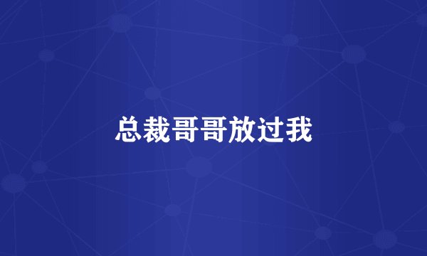 总裁哥哥放过我