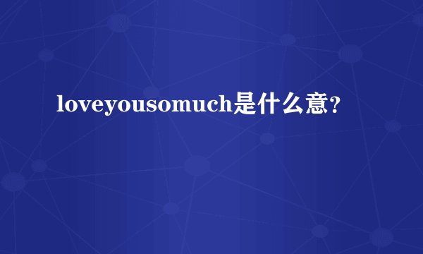 loveyousomuch是什么意？