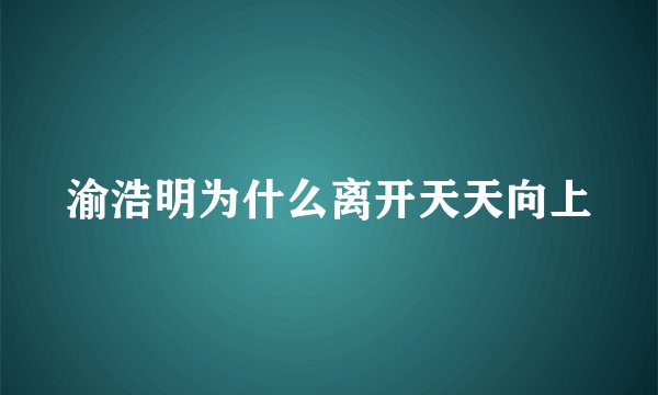 渝浩明为什么离开天天向上