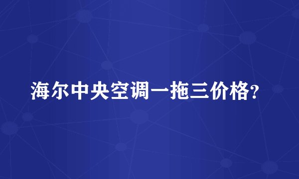 海尔中央空调一拖三价格？