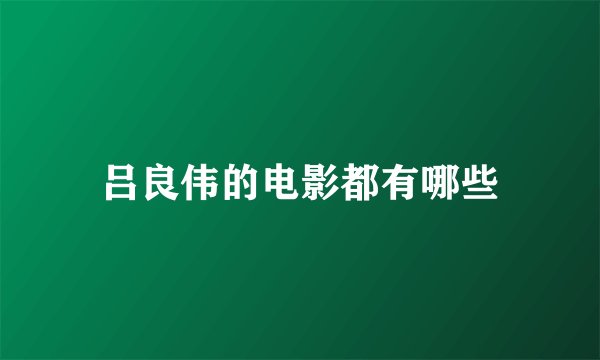 吕良伟的电影都有哪些