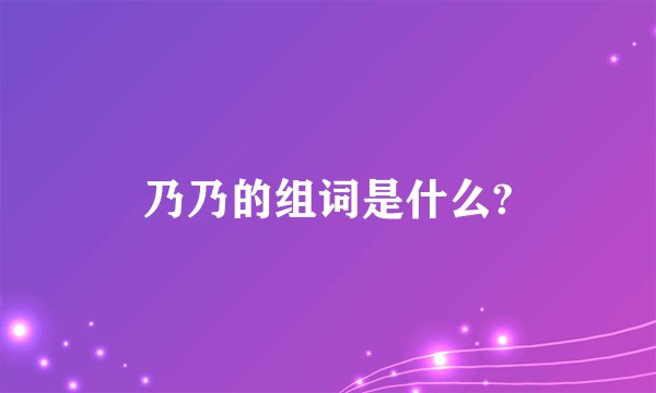 乃乃的组词是什么?