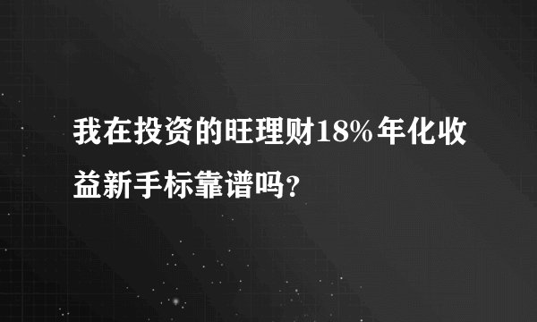 我在投资的旺理财18%年化收益新手标靠谱吗？