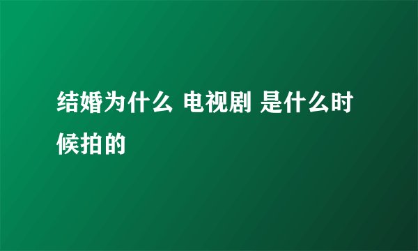 结婚为什么 电视剧 是什么时候拍的