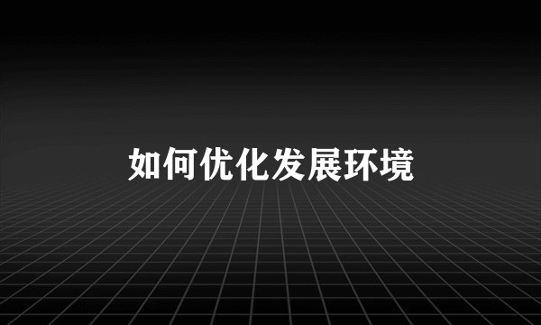 如何优化发展环境