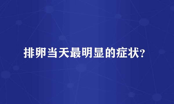 排卵当天最明显的症状?